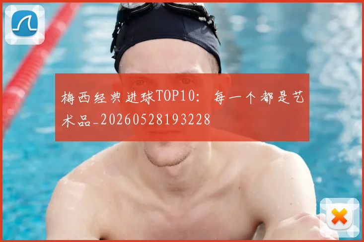 梅西经典进球TOP10:每一个都是艺术品_20260528193228
